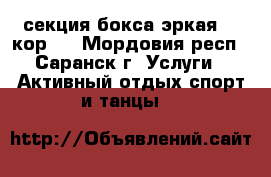 секция бокса эркая 36.кор.3 - Мордовия респ., Саранск г. Услуги » Активный отдых,спорт и танцы   
